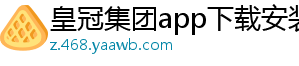 皇冠集团app下载安装官方版